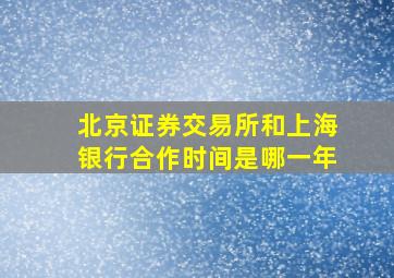 北京证券交易所和上海银行合作时间是哪一年