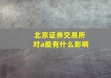 北京证券交易所对a股有什么影响