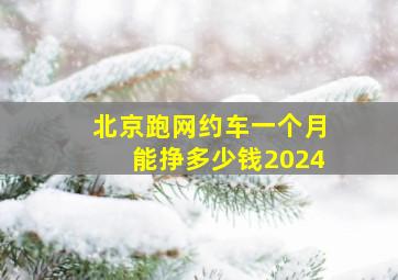 北京跑网约车一个月能挣多少钱2024