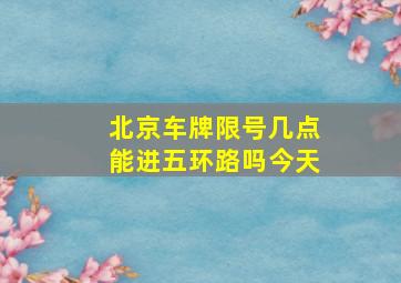 北京车牌限号几点能进五环路吗今天