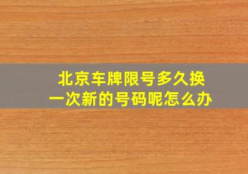 北京车牌限号多久换一次新的号码呢怎么办