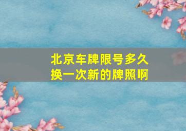 北京车牌限号多久换一次新的牌照啊