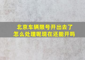 北京车辆限号开出去了怎么处理呢现在还能开吗