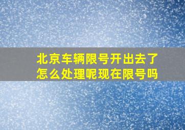 北京车辆限号开出去了怎么处理呢现在限号吗