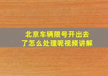 北京车辆限号开出去了怎么处理呢视频讲解