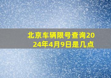 北京车辆限号查询2024年4月9日是几点