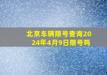 北京车辆限号查询2024年4月9日限号吗