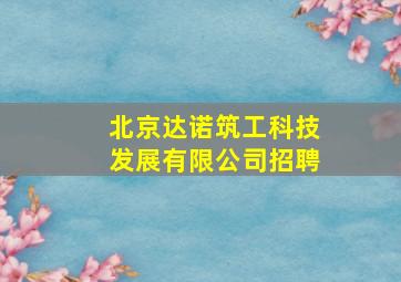 北京达诺筑工科技发展有限公司招聘