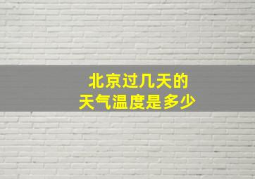 北京过几天的天气温度是多少