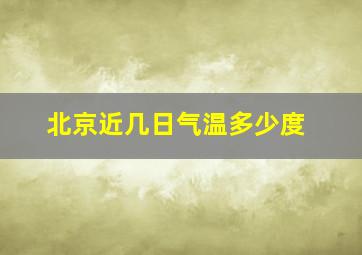 北京近几日气温多少度