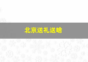 北京送礼送啥