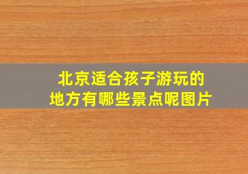 北京适合孩子游玩的地方有哪些景点呢图片