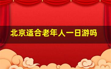 北京适合老年人一日游吗