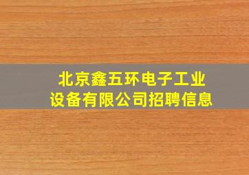 北京鑫五环电子工业设备有限公司招聘信息