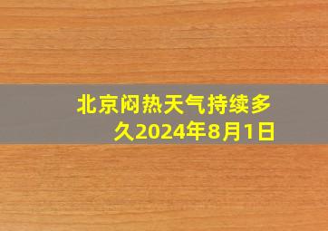 北京闷热天气持续多久2024年8月1日