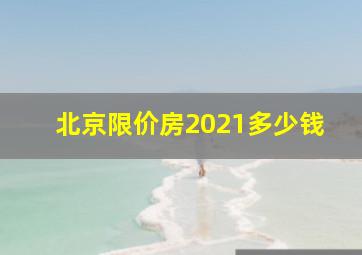 北京限价房2021多少钱