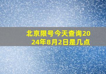 北京限号今天查询2024年8月2日是几点