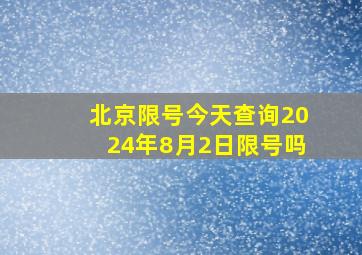 北京限号今天查询2024年8月2日限号吗