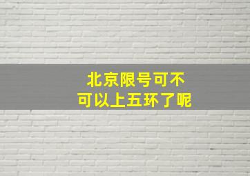 北京限号可不可以上五环了呢