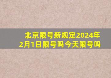 北京限号新规定2024年2月1日限号吗今天限号吗