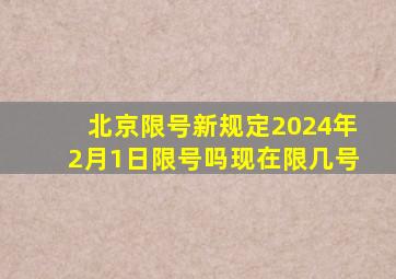 北京限号新规定2024年2月1日限号吗现在限几号