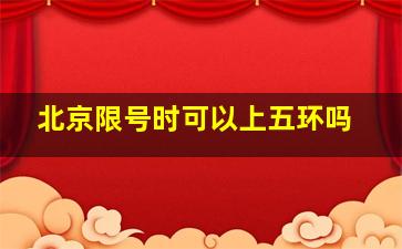 北京限号时可以上五环吗