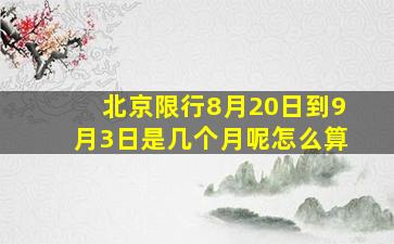 北京限行8月20日到9月3日是几个月呢怎么算