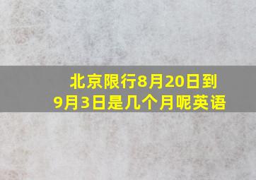 北京限行8月20日到9月3日是几个月呢英语