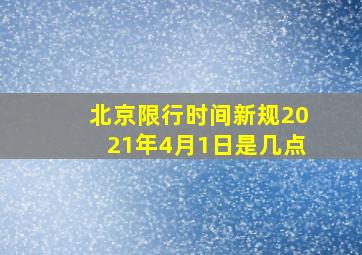 北京限行时间新规2021年4月1日是几点