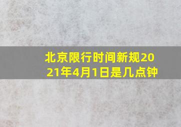 北京限行时间新规2021年4月1日是几点钟