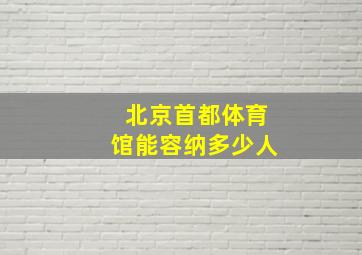 北京首都体育馆能容纳多少人