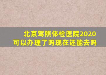 北京驾照体检医院2020可以办理了吗现在还能去吗