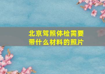 北京驾照体检需要带什么材料的照片