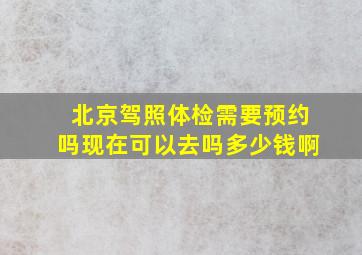 北京驾照体检需要预约吗现在可以去吗多少钱啊