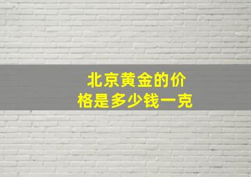 北京黄金的价格是多少钱一克