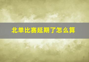 北单比赛延期了怎么算