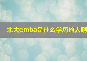 北大emba是什么学历的人啊