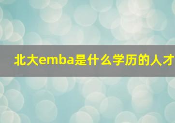 北大emba是什么学历的人才