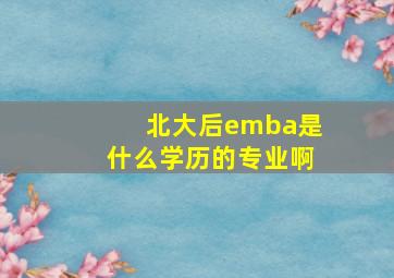 北大后emba是什么学历的专业啊