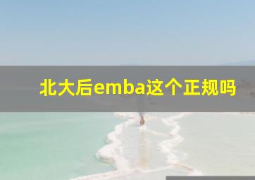 北大后emba这个正规吗