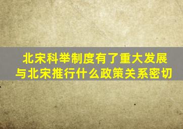 北宋科举制度有了重大发展与北宋推行什么政策关系密切