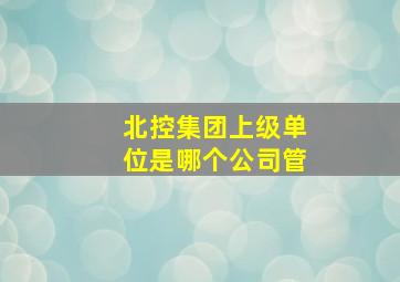 北控集团上级单位是哪个公司管