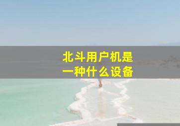 北斗用户机是一种什么设备