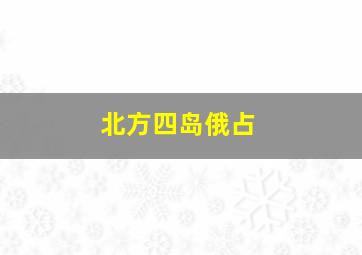 北方四岛俄占