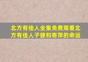 北方有佳人全集免费观看北方有佳人子健和寄萍的命运