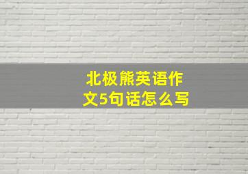 北极熊英语作文5句话怎么写