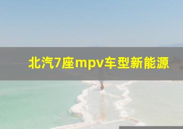 北汽7座mpv车型新能源