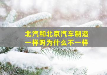 北汽和北京汽车制造一样吗为什么不一样