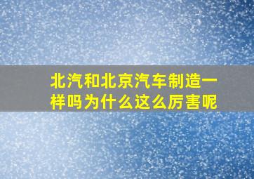 北汽和北京汽车制造一样吗为什么这么厉害呢