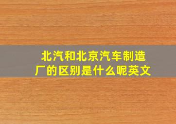 北汽和北京汽车制造厂的区别是什么呢英文